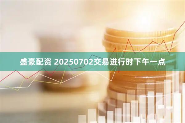盛豪配资 20250702交易进行时下午一点