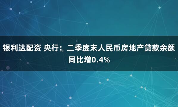 银利达配资 央行：二季度末人民币房地产贷款余额同比增0.4%