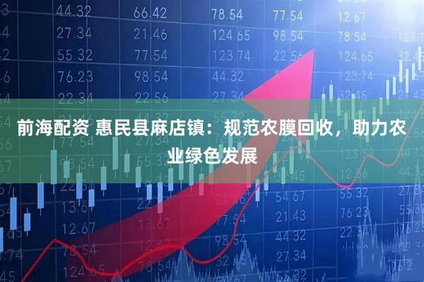 前海配资 惠民县麻店镇：规范农膜回收，助力农业绿色发展