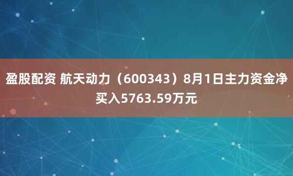 盈股配资 航天动力（600343）8月1日主力资金净买入5763.59万元