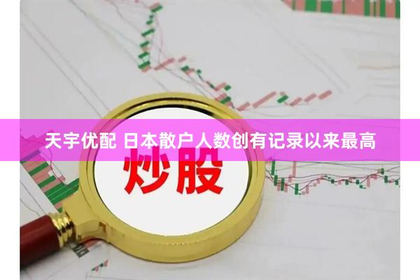 天宇优配 日本散户人数创有记录以来最高