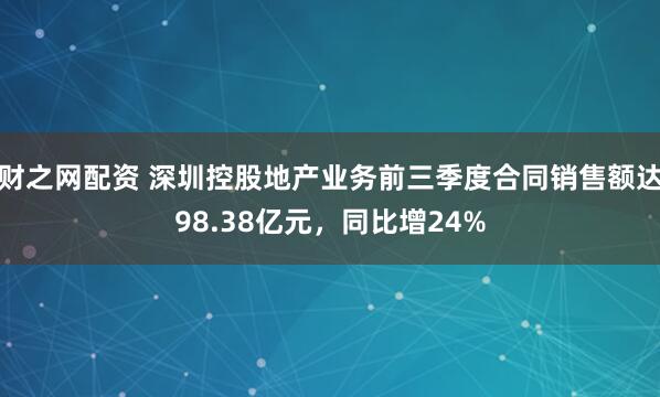 财之网配资 深圳控股地产业务前三季度合同销售额达98.38亿元，同比增24%