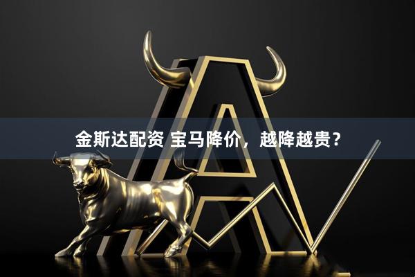 金斯达配资 宝马降价，越降越贵？